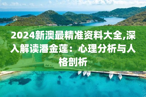 2024新澳最精準(zhǔn)資料大全,深入解讀潘金蓮：心理分析與人格剖析