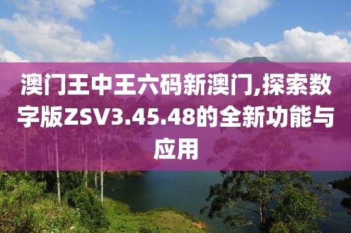 澳門王中王六碼新澳門,探索數(shù)字版ZSV3.45.48的全新功能與應(yīng)用
