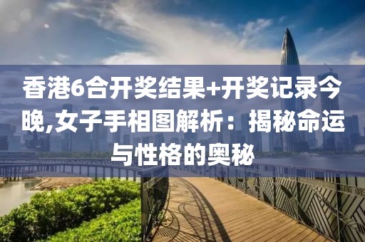 香港6合開獎結(jié)果+開獎記錄今晚,女子手相圖解析：揭秘命運(yùn)與性格的奧秘