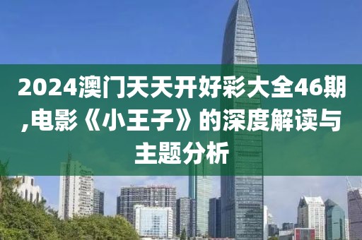 2024澳門天天開(kāi)好彩大全46期,電影《小王子》的深度解讀與主題分析