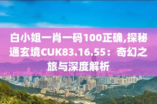 白小姐一肖一碼100正確,探秘通玄境CUK83.16.55：奇幻之旅與深度解析