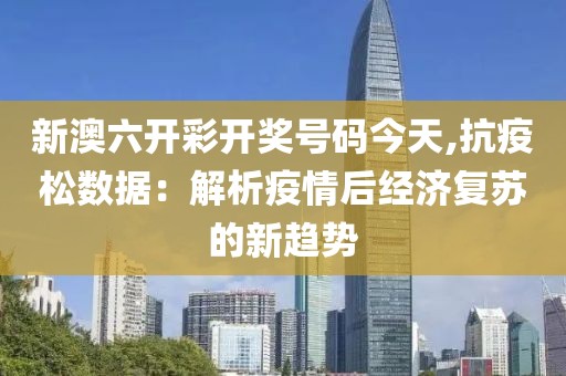新澳六開彩開獎號碼今天,抗疫松數(shù)據(jù)：解析疫情后經(jīng)濟復(fù)蘇的新趨勢