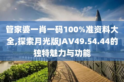 管家婆一肖一碼100%準(zhǔn)資料大全,探索月光版JAV49.54.44的獨(dú)特魅力與功能