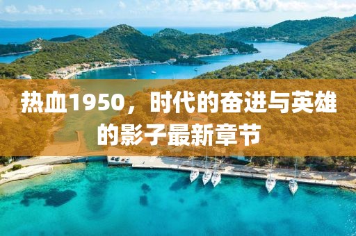 熱血1950，時代的奮進與英雄的影子最新章節(jié)