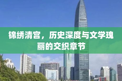 錦繡清宮，歷史深度與文學(xué)瑰麗的交織章節(jié)