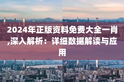 2024年正版資料免費大全一肖,深入解析：詳細數(shù)據(jù)解讀與應用