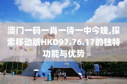 澳門一碼一肖一待一中今晚,探索移動(dòng)版HKD97.76.17的獨(dú)特功能與優(yōu)勢