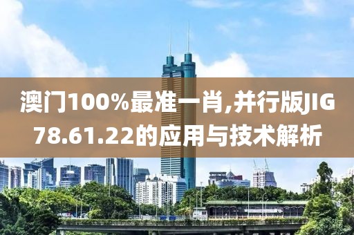 澳門100%最準(zhǔn)一肖,并行版JIG78.61.22的應(yīng)用與技術(shù)解析