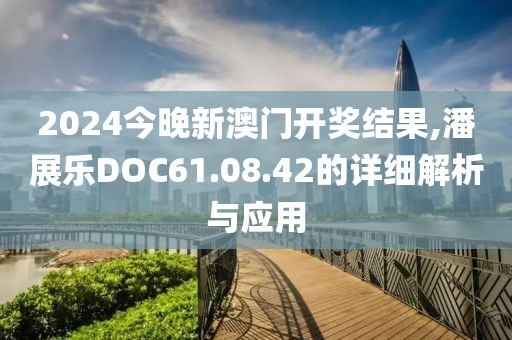 2024今晚新澳門開獎結(jié)果,潘展樂DOC61.08.42的詳細(xì)解析與應(yīng)用