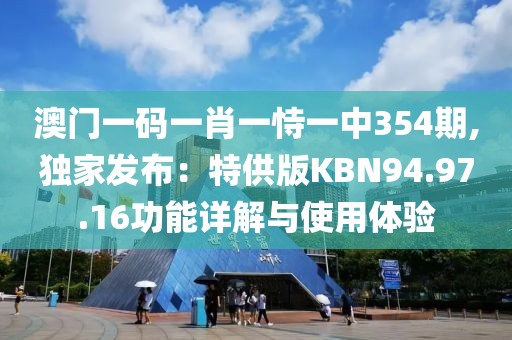 澳門一碼一肖一恃一中354期,獨(dú)家發(fā)布：特供版KBN94.97.16功能詳解與使用體驗(yàn)