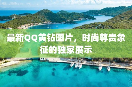最新QQ黃鉆圖片，時尚尊貴象征的獨家展示