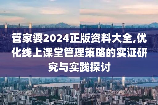管家婆2024正版資料大全,優(yōu)化線上課堂管理策略的實證研究與實踐探討