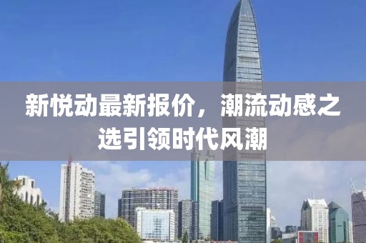 新悅動(dòng)最新報(bào)價(jià)，潮流動(dòng)感之選引領(lǐng)時(shí)代風(fēng)潮