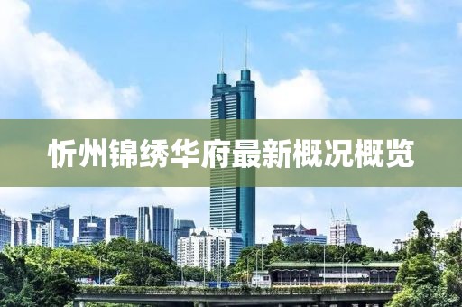 忻州錦繡華府最新概況概覽