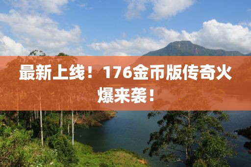 最新上線！176金幣版?zhèn)髌婊鸨瑏硪u！