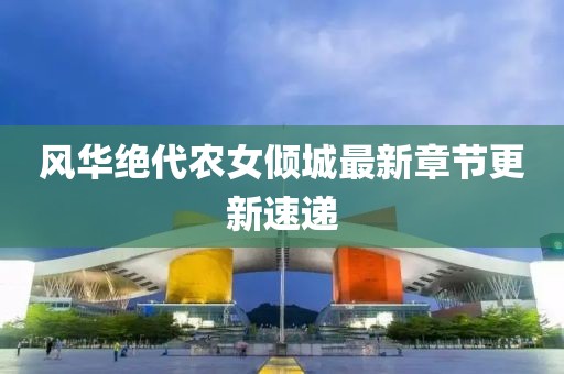 風(fēng)華絕代農(nóng)女傾城最新章節(jié)更新速遞