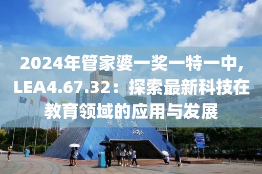 2024年管家婆一獎一特一中,LEA4.67.32：探索最新科技在教育領(lǐng)域的應用與發(fā)展