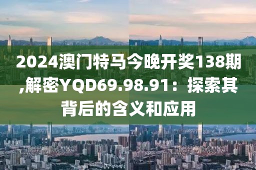2024澳門特馬今晚開(kāi)獎(jiǎng)138期,解密YQD69.98.91：探索其背后的含義和應(yīng)用