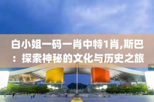 白小姐一碼一肖中特1肖,斯巴：探索神秘的文化與歷史之旅