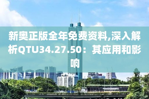 新奧正版全年免費資料,深入解析QTU34.27.50：其應用和影響