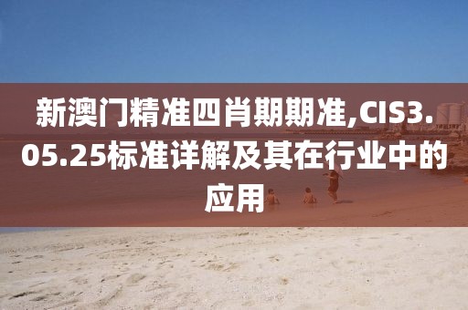 新澳門精準四肖期期準,CIS3.05.25標準詳解及其在行業(yè)中的應用