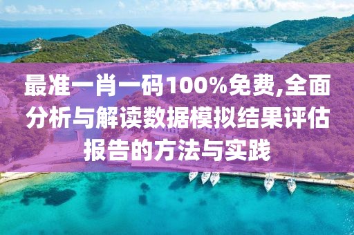 最準(zhǔn)一肖一碼100%免費(fèi),全面分析與解讀數(shù)據(jù)模擬結(jié)果評(píng)估報(bào)告的方法與實(shí)踐