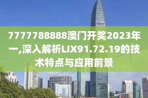 7777788888澳門開獎(jiǎng)2023年一,深入解析LIX91.72.19的技術(shù)特點(diǎn)與應(yīng)用前景