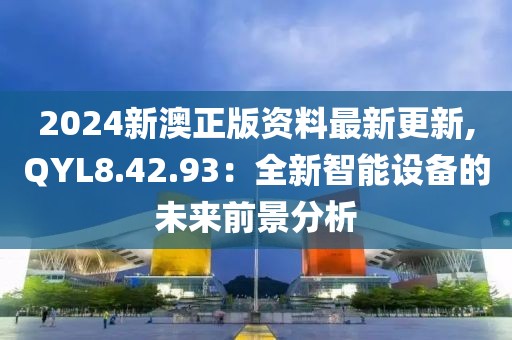 2024新澳正版資料最新更新,QYL8.42.93：全新智能設(shè)備的未來(lái)前景分析