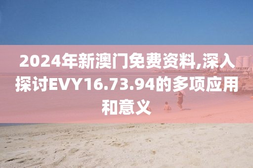 2024年新澳門免費(fèi)資料,深入探討EVY16.73.94的多項(xiàng)應(yīng)用和意義