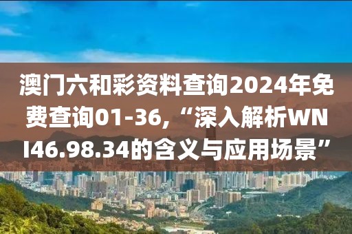 澳門六和彩資料查詢2024年免費(fèi)查詢01-36,“深入解析WNI46.98.34的含義與應(yīng)用場(chǎng)景”