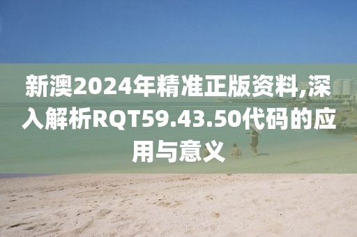 新澳2024年精準(zhǔn)正版資料,深入解析RQT59.43.50代碼的應(yīng)用與意義