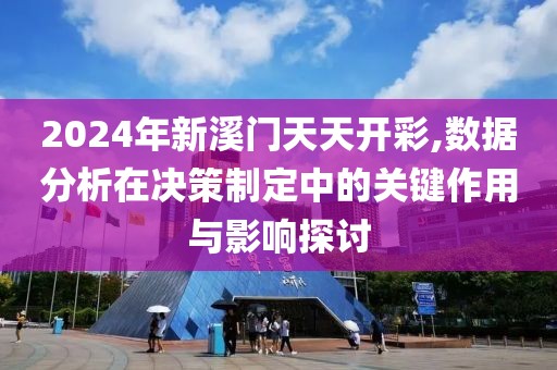 2024年新溪門天天開彩,數(shù)據(jù)分析在決策制定中的關鍵作用與影響探討