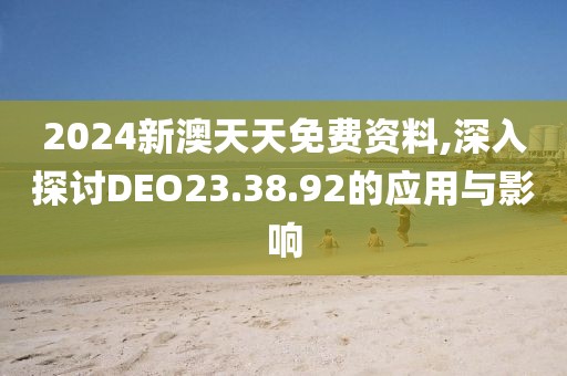 2024新澳天天免費(fèi)資料,深入探討DEO23.38.92的應(yīng)用與影響