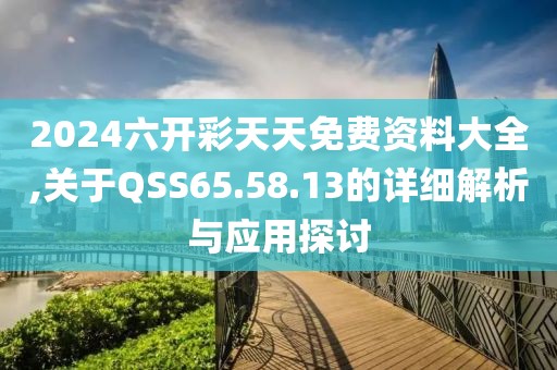 2024六開(kāi)彩天天免費(fèi)資料大全,關(guān)于QSS65.58.13的詳細(xì)解析與應(yīng)用探討