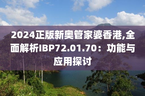 2024正版新奧管家婆香港,全面解析IBP72.01.70：功能與應(yīng)用探討