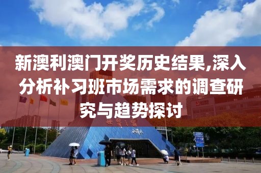 新澳利澳門開獎(jiǎng)歷史結(jié)果,深入分析補(bǔ)習(xí)班市場需求的調(diào)查研究與趨勢(shì)探討