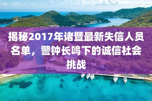 揭秘2017年諸暨最新失信人員名單，警鐘長(zhǎng)鳴下的誠(chéng)信社會(huì)挑戰(zhàn)