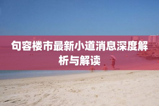 句容樓市最新小道消息深度解析與解讀