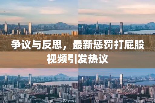 爭議與反思，最新懲罰打屁股視頻引發(fā)熱議