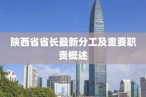 陜西省省長最新分工及重要職責(zé)概述