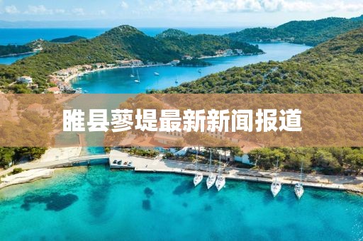 睢縣蓼堤最新新聞報道