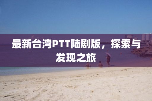 最新臺灣PTT陸劇版，探索與發(fā)現(xiàn)之旅