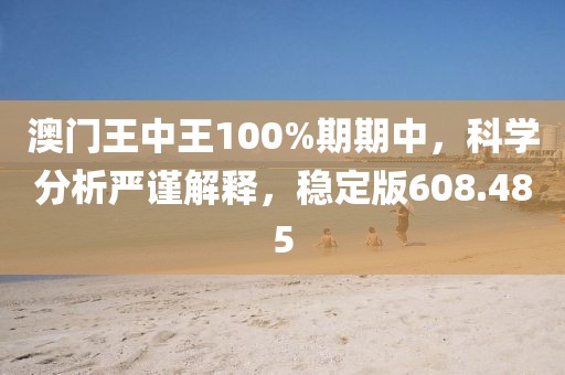 澳門王中王100%期期中，科學分析嚴謹解釋，穩(wěn)定版608.485