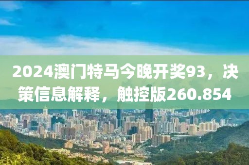 2024澳門特馬今晚開獎93，決策信息解釋，觸控版260.854