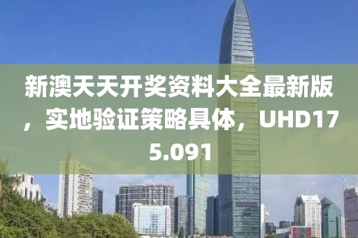 新澳天天開獎資料大全最新版，實地驗證策略具體，UHD175.091