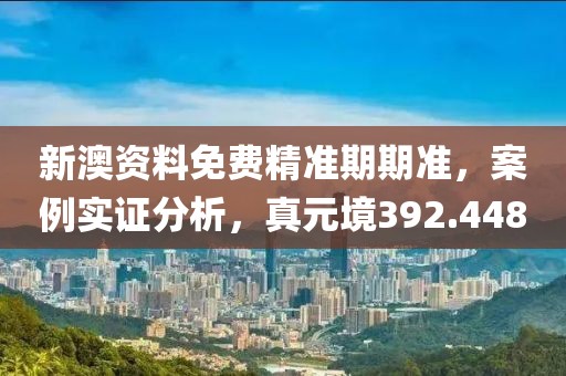 新澳資料免費精準(zhǔn)期期準(zhǔn)，案例實證分析，真元境392.448