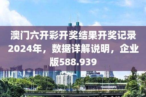 澳門(mén)六開(kāi)彩開(kāi)獎(jiǎng)結(jié)果開(kāi)獎(jiǎng)記錄2024年，數(shù)據(jù)詳解說(shuō)明，企業(yè)版588.939