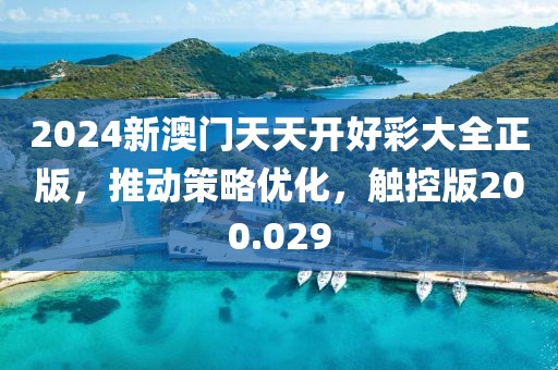 2024新澳門天天開(kāi)好彩大全正版，推動(dòng)策略優(yōu)化，觸控版200.029