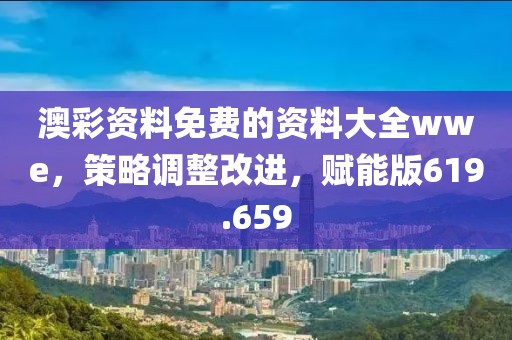 澳彩資料免費的資料大全wwe，策略調(diào)整改進，賦能版619.659