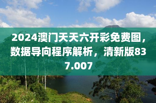2024澳門天天六開彩免費圖，數(shù)據(jù)導向程序解析，清新版837.007